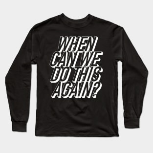 When Can We Do This Again? Long Sleeve T-Shirt